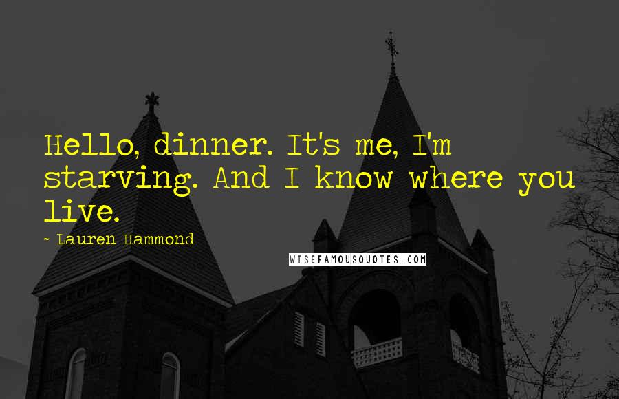 Lauren Hammond Quotes: Hello, dinner. It's me, I'm starving. And I know where you live.