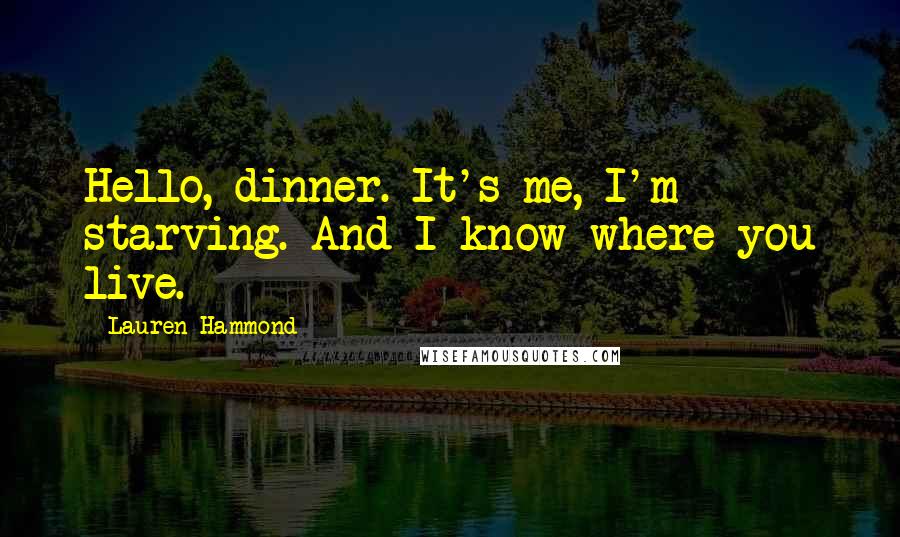 Lauren Hammond Quotes: Hello, dinner. It's me, I'm starving. And I know where you live.