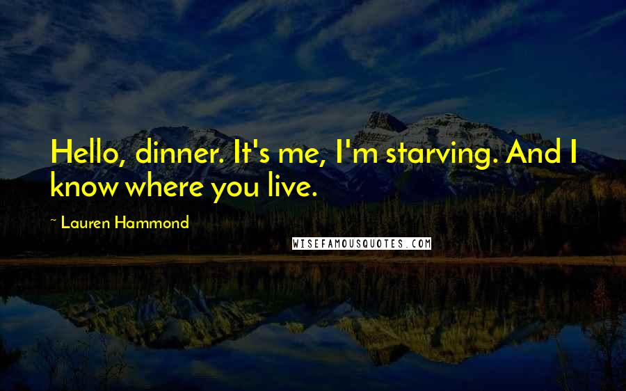 Lauren Hammond Quotes: Hello, dinner. It's me, I'm starving. And I know where you live.