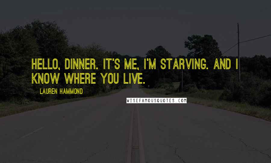 Lauren Hammond Quotes: Hello, dinner. It's me, I'm starving. And I know where you live.