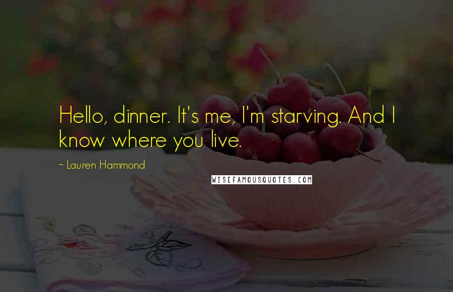 Lauren Hammond Quotes: Hello, dinner. It's me, I'm starving. And I know where you live.