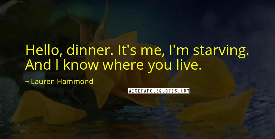 Lauren Hammond Quotes: Hello, dinner. It's me, I'm starving. And I know where you live.