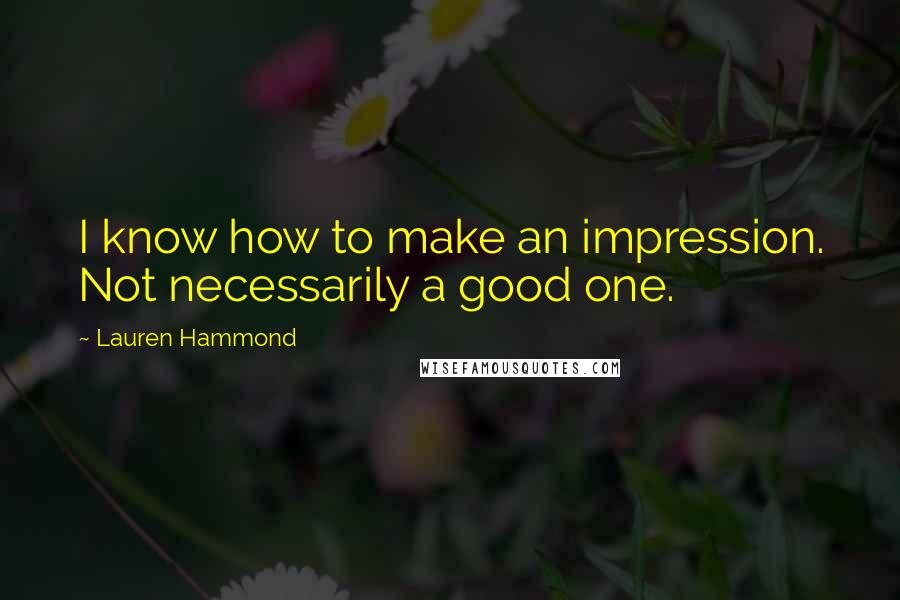 Lauren Hammond Quotes: I know how to make an impression. Not necessarily a good one.