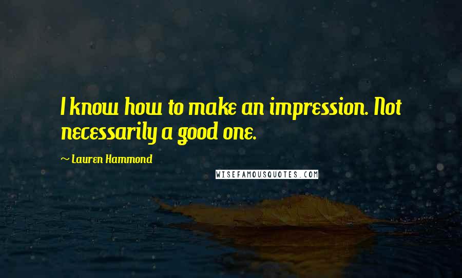 Lauren Hammond Quotes: I know how to make an impression. Not necessarily a good one.