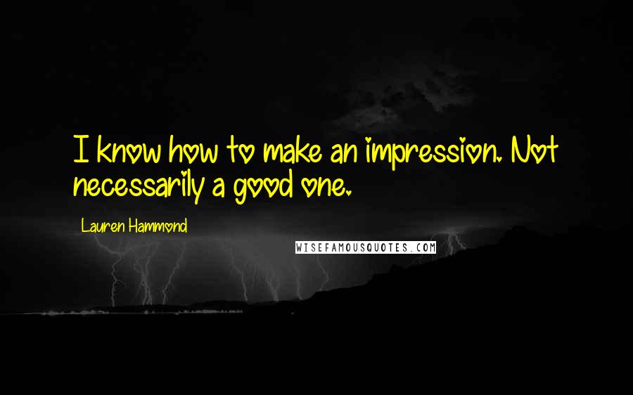 Lauren Hammond Quotes: I know how to make an impression. Not necessarily a good one.