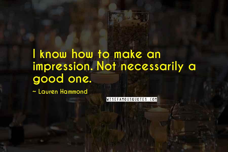 Lauren Hammond Quotes: I know how to make an impression. Not necessarily a good one.