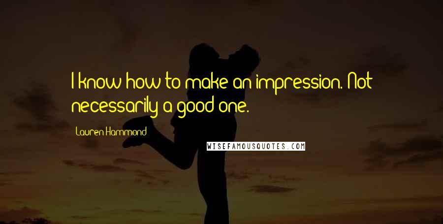 Lauren Hammond Quotes: I know how to make an impression. Not necessarily a good one.