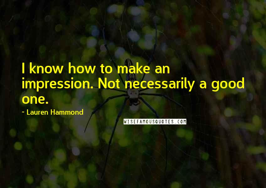 Lauren Hammond Quotes: I know how to make an impression. Not necessarily a good one.