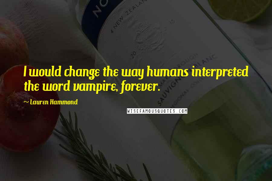 Lauren Hammond Quotes: I would change the way humans interpreted the word vampire, forever.