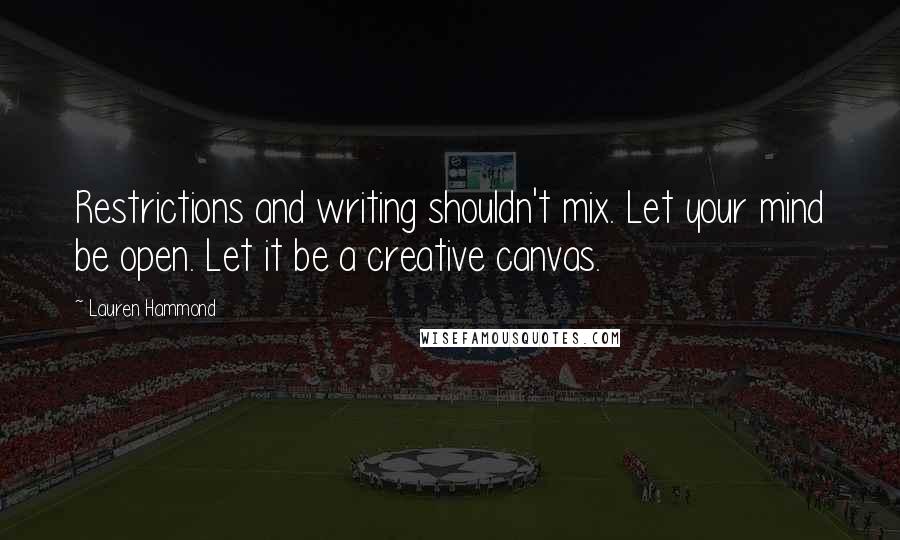 Lauren Hammond Quotes: Restrictions and writing shouldn't mix. Let your mind be open. Let it be a creative canvas.