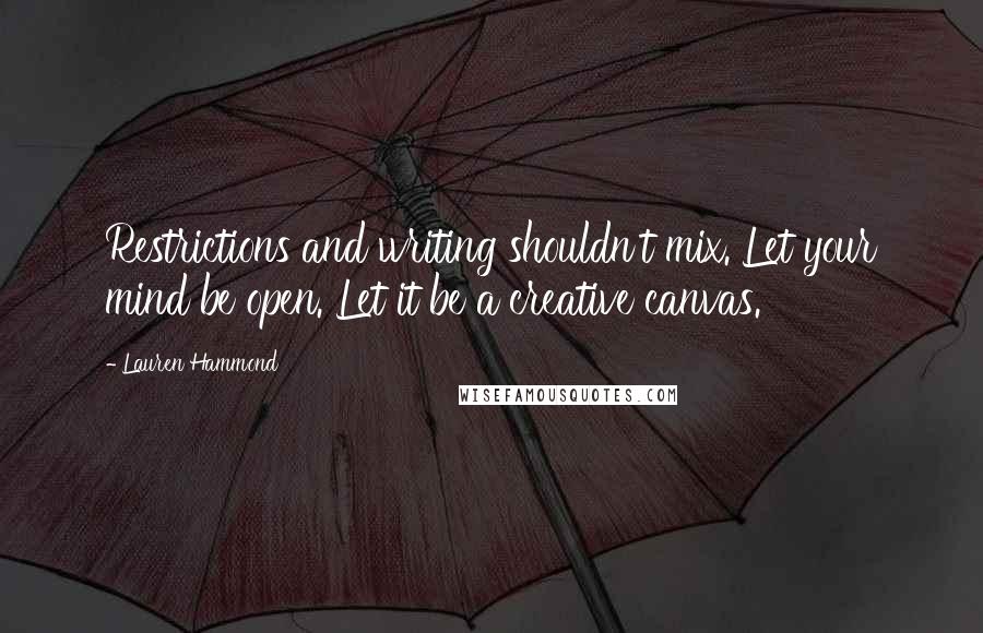 Lauren Hammond Quotes: Restrictions and writing shouldn't mix. Let your mind be open. Let it be a creative canvas.