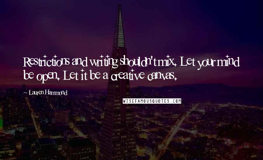 Lauren Hammond Quotes: Restrictions and writing shouldn't mix. Let your mind be open. Let it be a creative canvas.