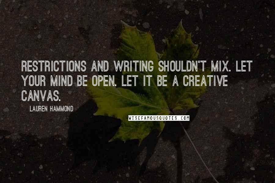 Lauren Hammond Quotes: Restrictions and writing shouldn't mix. Let your mind be open. Let it be a creative canvas.