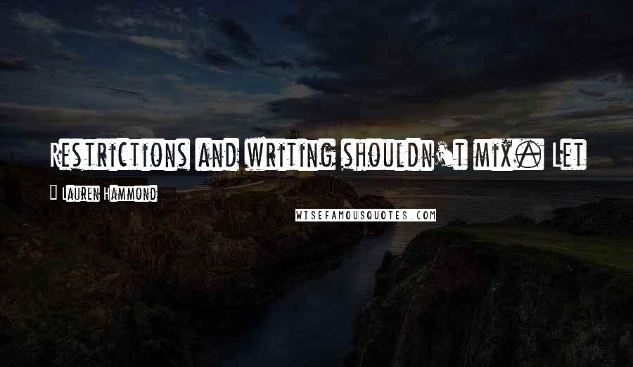 Lauren Hammond Quotes: Restrictions and writing shouldn't mix. Let your mind be open. Let it be a creative canvas.