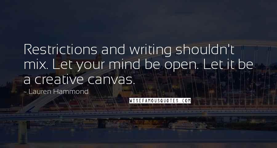 Lauren Hammond Quotes: Restrictions and writing shouldn't mix. Let your mind be open. Let it be a creative canvas.