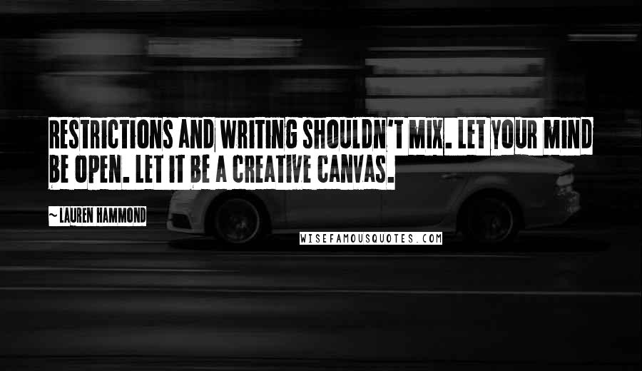 Lauren Hammond Quotes: Restrictions and writing shouldn't mix. Let your mind be open. Let it be a creative canvas.