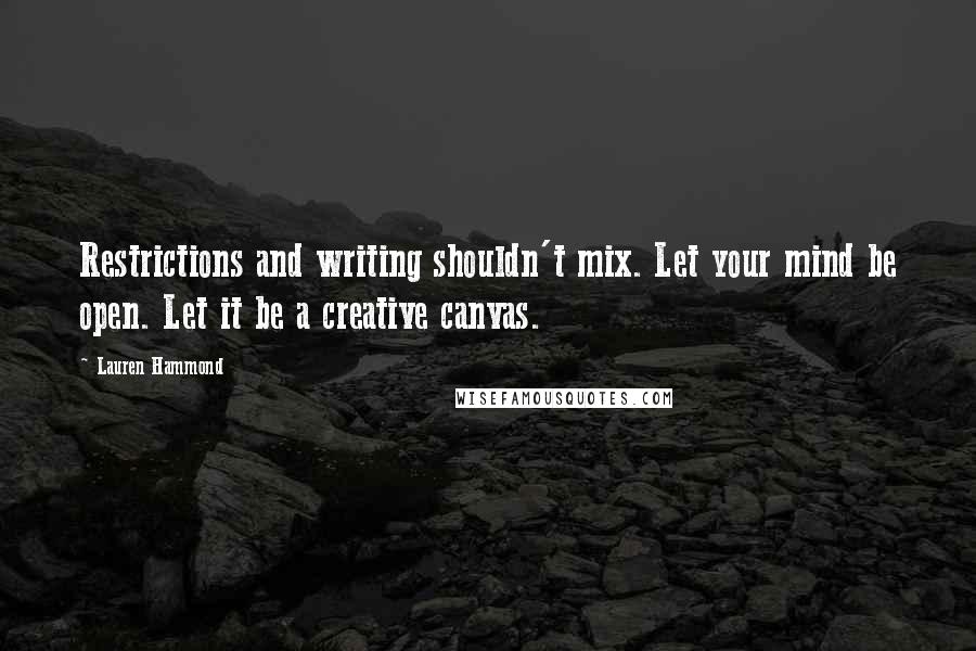 Lauren Hammond Quotes: Restrictions and writing shouldn't mix. Let your mind be open. Let it be a creative canvas.