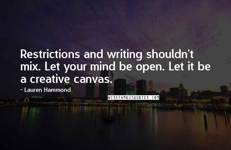 Lauren Hammond Quotes: Restrictions and writing shouldn't mix. Let your mind be open. Let it be a creative canvas.