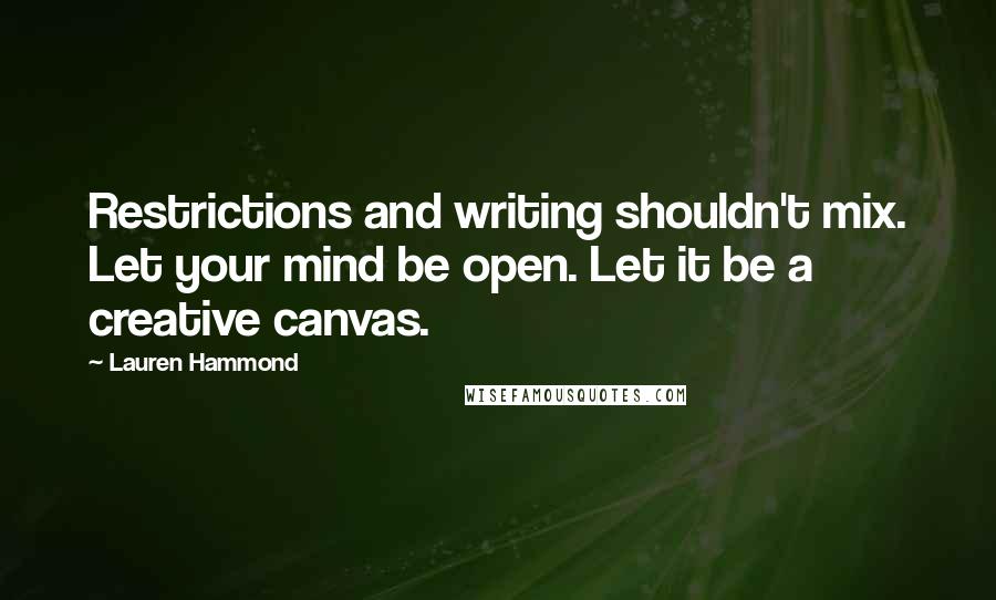 Lauren Hammond Quotes: Restrictions and writing shouldn't mix. Let your mind be open. Let it be a creative canvas.