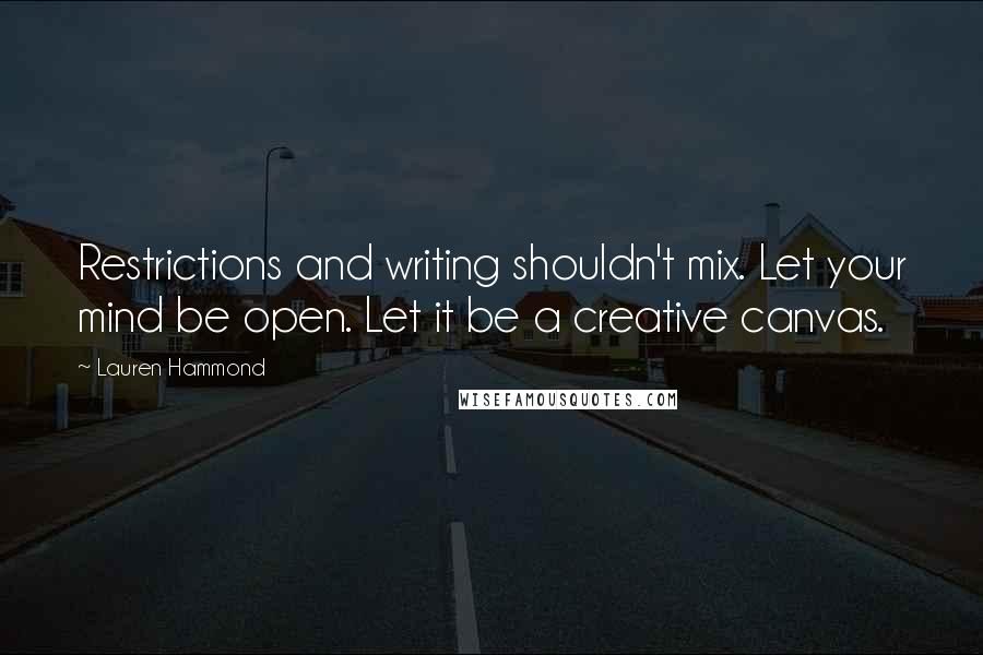 Lauren Hammond Quotes: Restrictions and writing shouldn't mix. Let your mind be open. Let it be a creative canvas.