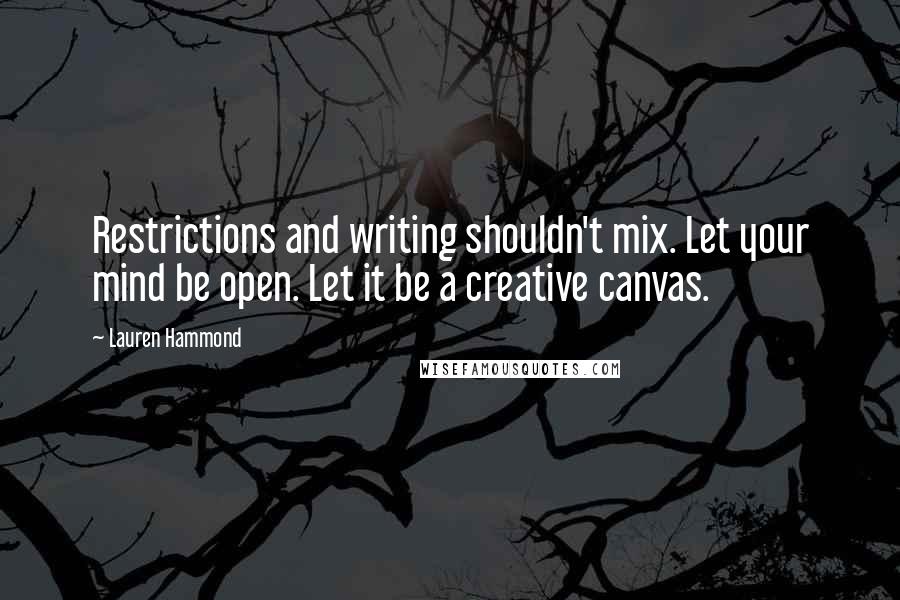Lauren Hammond Quotes: Restrictions and writing shouldn't mix. Let your mind be open. Let it be a creative canvas.