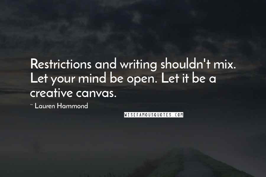 Lauren Hammond Quotes: Restrictions and writing shouldn't mix. Let your mind be open. Let it be a creative canvas.
