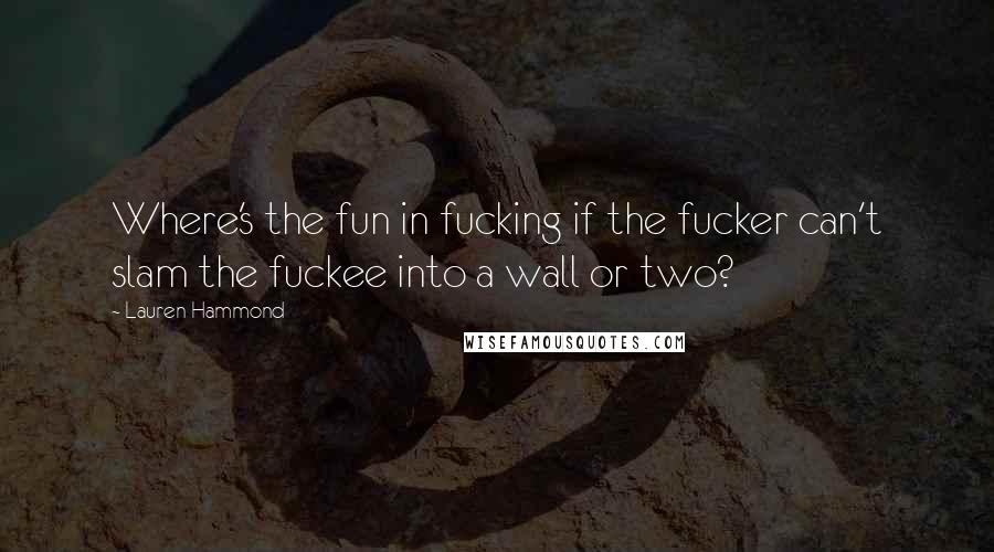 Lauren Hammond Quotes: Where's the fun in fucking if the fucker can't slam the fuckee into a wall or two?