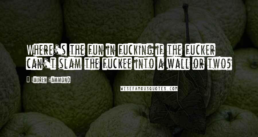 Lauren Hammond Quotes: Where's the fun in fucking if the fucker can't slam the fuckee into a wall or two?