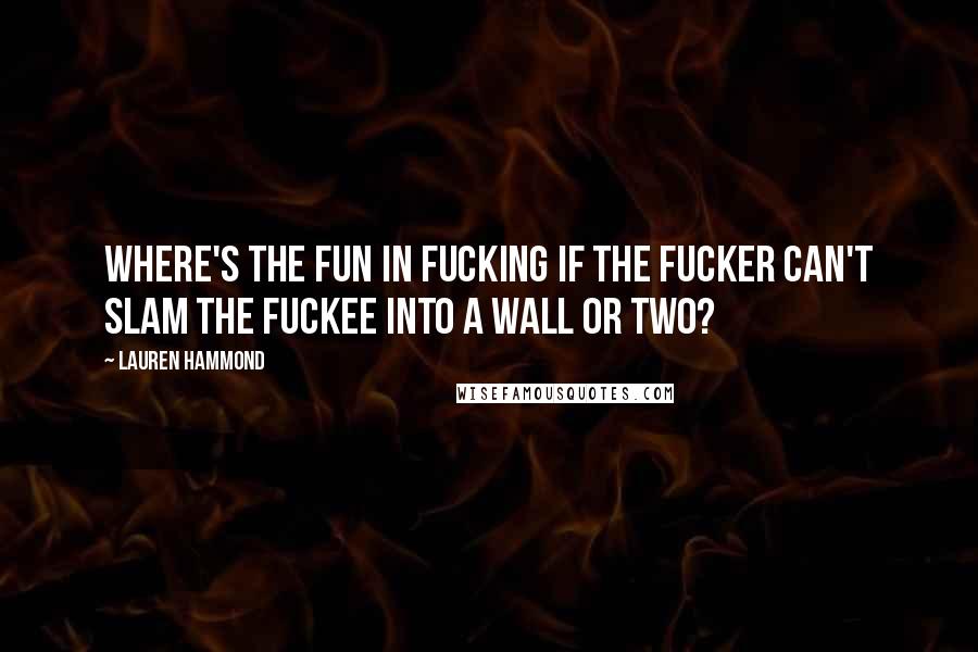 Lauren Hammond Quotes: Where's the fun in fucking if the fucker can't slam the fuckee into a wall or two?