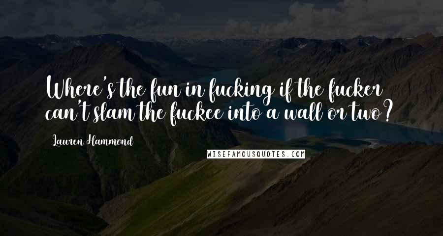 Lauren Hammond Quotes: Where's the fun in fucking if the fucker can't slam the fuckee into a wall or two?