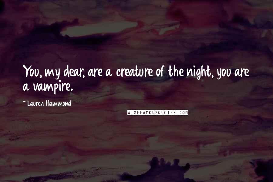 Lauren Hammond Quotes: You, my dear, are a creature of the night, you are a vampire.