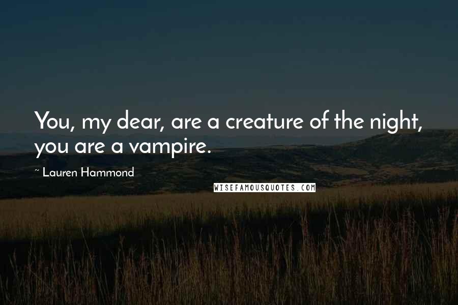 Lauren Hammond Quotes: You, my dear, are a creature of the night, you are a vampire.