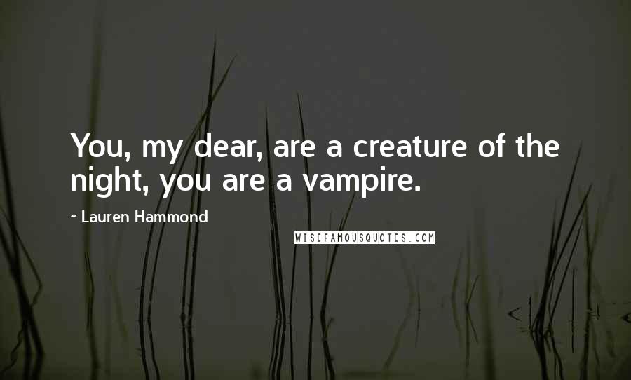 Lauren Hammond Quotes: You, my dear, are a creature of the night, you are a vampire.