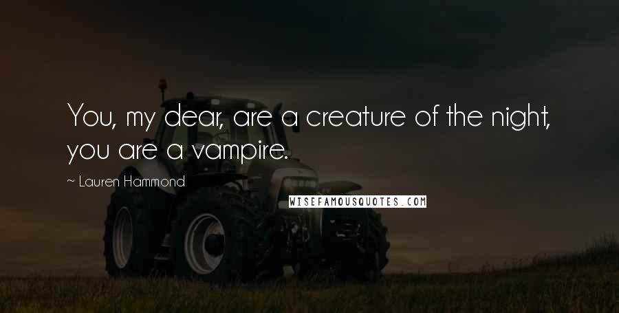 Lauren Hammond Quotes: You, my dear, are a creature of the night, you are a vampire.