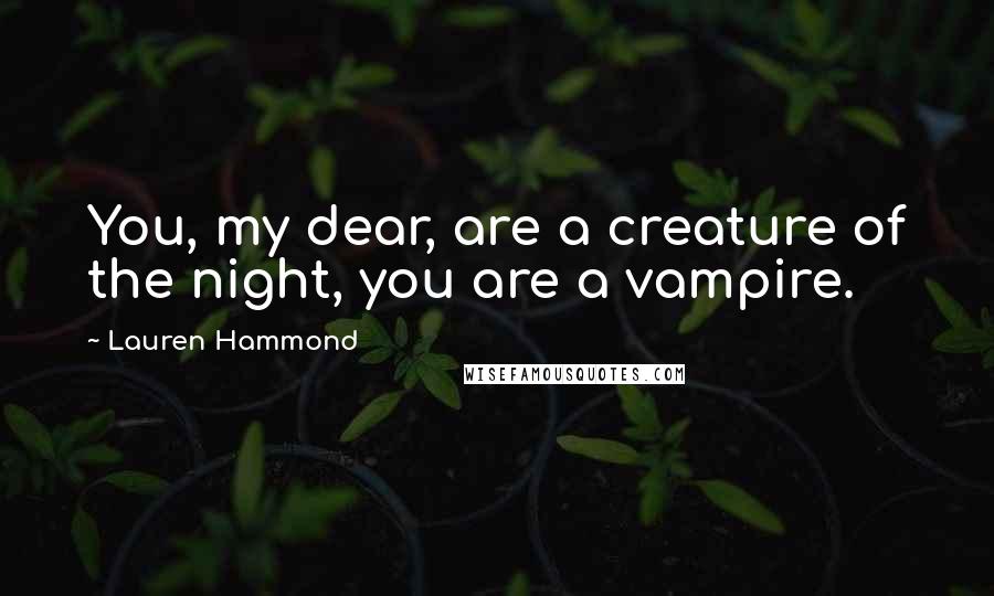 Lauren Hammond Quotes: You, my dear, are a creature of the night, you are a vampire.