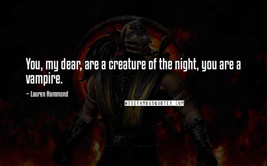 Lauren Hammond Quotes: You, my dear, are a creature of the night, you are a vampire.