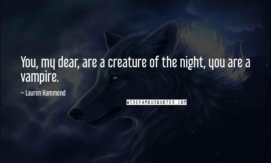 Lauren Hammond Quotes: You, my dear, are a creature of the night, you are a vampire.