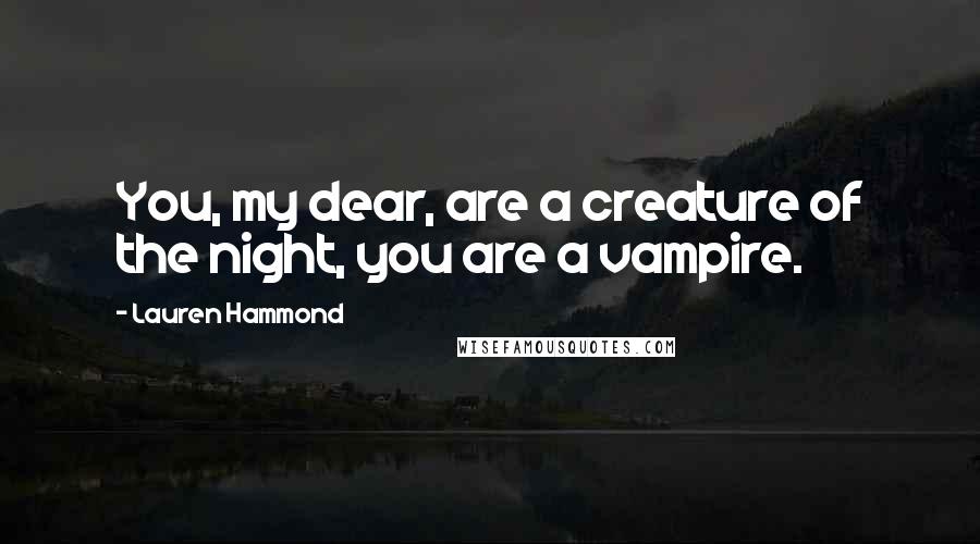 Lauren Hammond Quotes: You, my dear, are a creature of the night, you are a vampire.