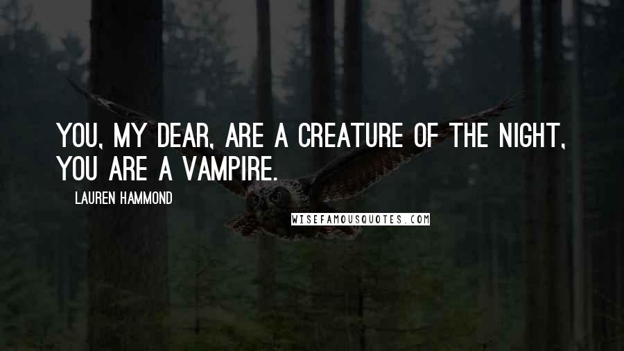 Lauren Hammond Quotes: You, my dear, are a creature of the night, you are a vampire.