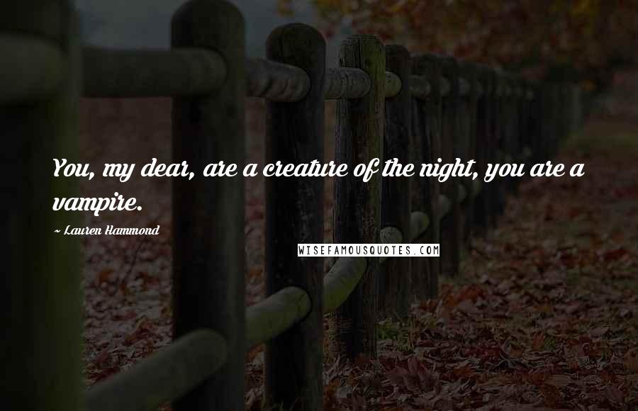 Lauren Hammond Quotes: You, my dear, are a creature of the night, you are a vampire.