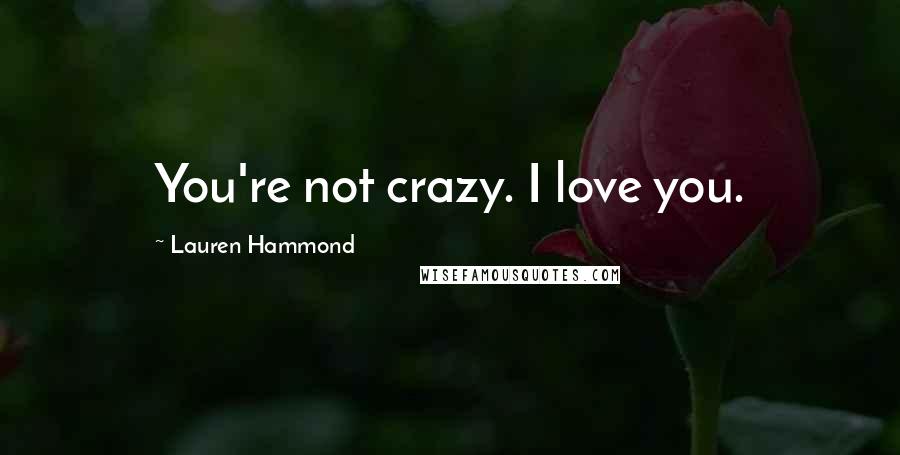 Lauren Hammond Quotes: You're not crazy. I love you.