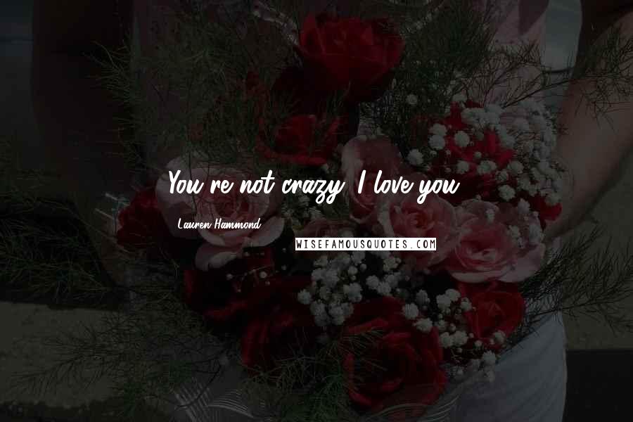Lauren Hammond Quotes: You're not crazy. I love you.