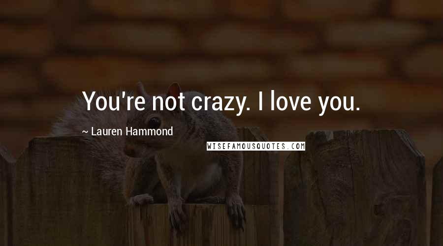 Lauren Hammond Quotes: You're not crazy. I love you.