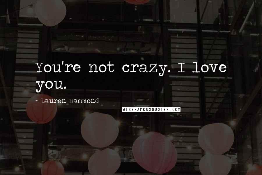 Lauren Hammond Quotes: You're not crazy. I love you.