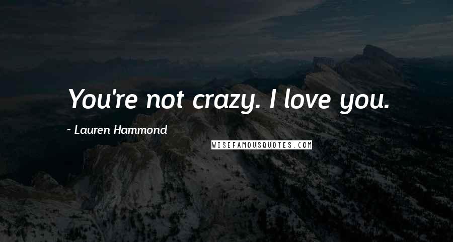 Lauren Hammond Quotes: You're not crazy. I love you.