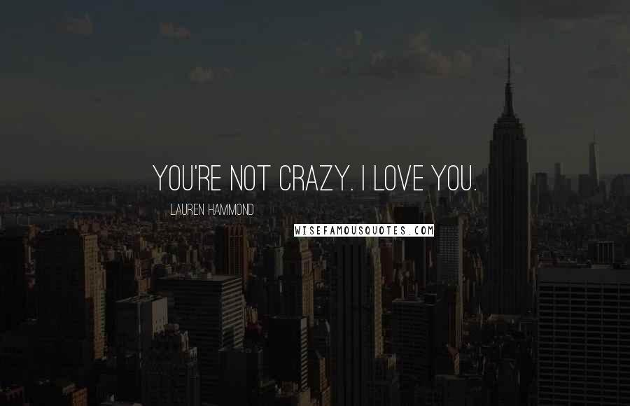 Lauren Hammond Quotes: You're not crazy. I love you.
