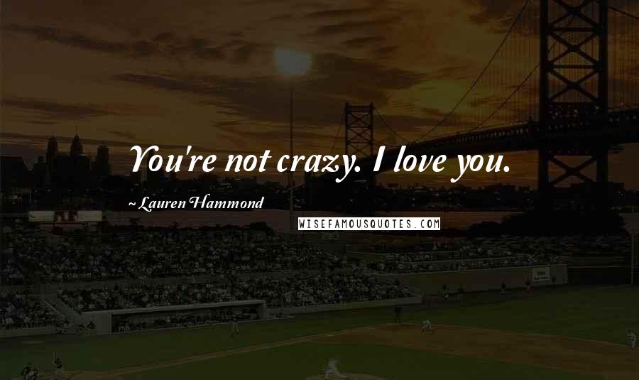 Lauren Hammond Quotes: You're not crazy. I love you.
