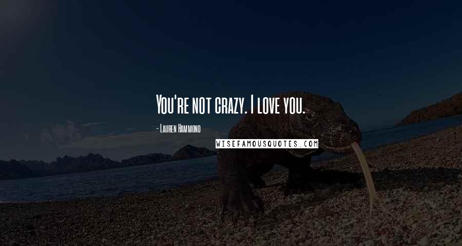 Lauren Hammond Quotes: You're not crazy. I love you.