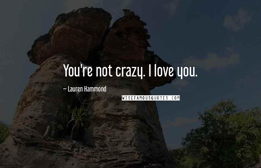 Lauren Hammond Quotes: You're not crazy. I love you.