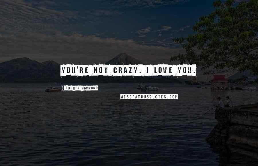 Lauren Hammond Quotes: You're not crazy. I love you.